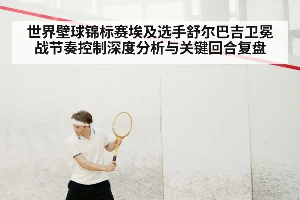 世界壁球锦标赛埃及选手舒尔巴吉卫冕战节奏控制深度分析与关键回合复盘