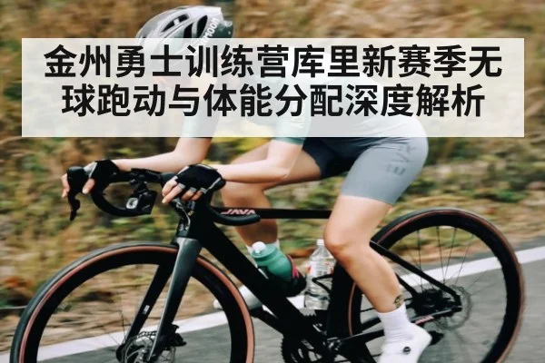 金州勇士训练营库里新赛季无球跑动与体能分配深度解析