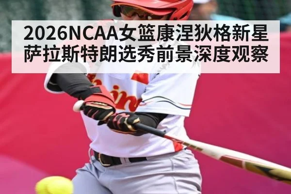2026NCAA女篮康涅狄格新星萨拉斯特朗选秀前景深度观察
